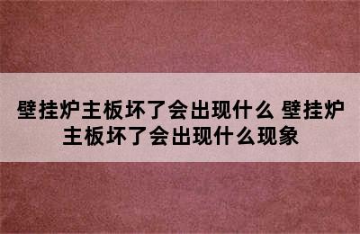 壁挂炉主板坏了会出现什么 壁挂炉主板坏了会出现什么现象